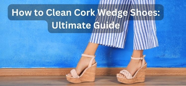How to Clean Cork Wedge Shoes