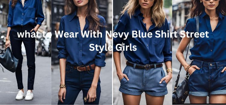 what to Wear With Nevy Blue Shirt Street Style Girls
