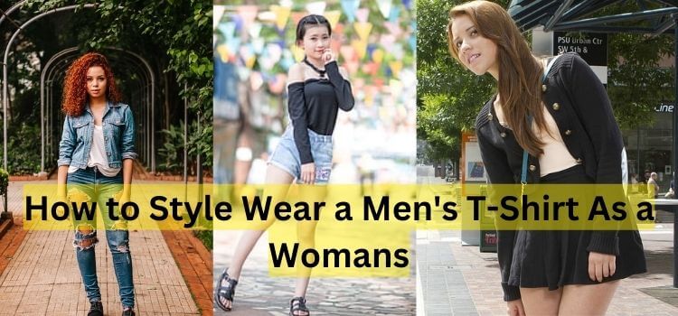 How to Style Wear a Men's T-Shirt As a Womans